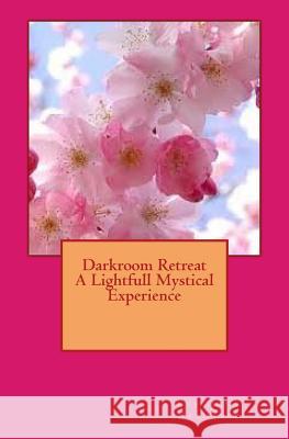 Darkroom Retreat - A Lightfull Mystical Experience MS Cristiana Dragomir 9781511860406 Createspace
