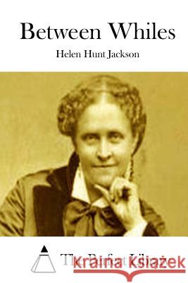 Between Whiles Helen Hunt Jackson The Perfect Library 9781511861700 Createspace