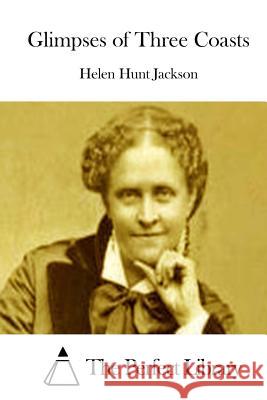 Glimpses of Three Coasts Helen Hunt Jackson The Perfect Library 9781511862059 Createspace