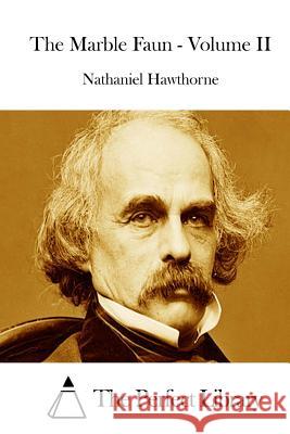 The Marble Faun - Volume II Nathaniel Hawthorne The Perfect Library 9781511862097 Createspace