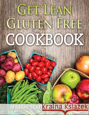 Get Lean Gluten Free Cookbook: 40+ Fresh & Simple Recipes to KEEP You Lean, Fit & Healthy Scott, Jeremy 9781511862226 Createspace