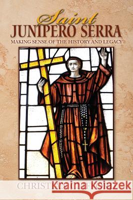 Saint Junipero Serra: Making Sense of the History and Legacy Christian Clifford 9781511862295
