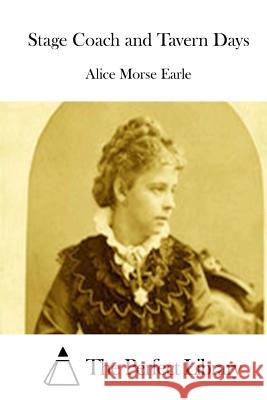 Stage Coach and Tavern Days Alice Morse Earle The Perfect Library 9781511863186 Createspace