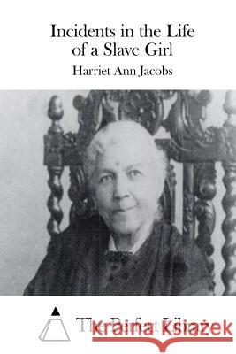 Incidents in the Life of a Slave Girl Harriet Ann Jacobs The Perfect Library 9781511863292 Createspace