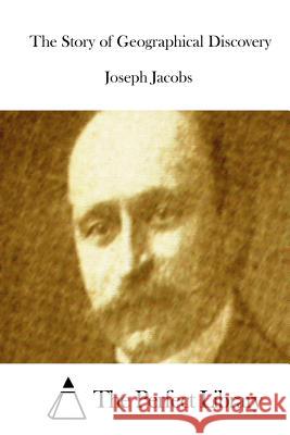 The Story of Geographical Discovery Joseph, Ed Jacobs The Perfect Library 9781511863674 Createspace