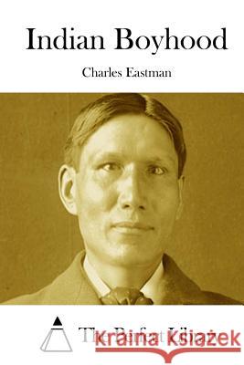 Indian Boyhood Charles Eastman The Perfect Library 9781511863810 Createspace