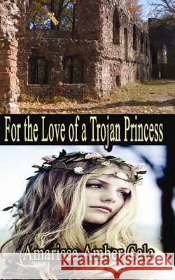 For The Love Of A Trojan Princess: How Much Will He Sacrifice To Win Her Love? Cale, Amarissa Amber 9781511863872 Createspace