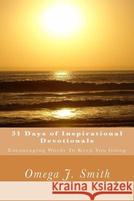 31 Days of Inspirational Devotionals: Encouraging Words To Keep You Going Omega J. Smith 9781511864237