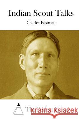 Indian Scout Talks Charles Eastman The Perfect Library 9781511864343 Createspace