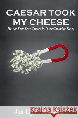 Caesar Took My Cheese: How to Keep Your Change in These Changing Times Jan Lightfoo 9781511864749 Createspace Independent Publishing Platform