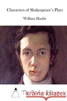 Characters of Shakespeare's Plays William Hazlitt The Perfect Library 9781511864947 Createspace