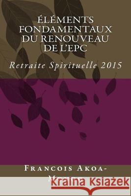 Elements Fondamentaux du Renouveau de l'EPC: Retraite Spirituelle 2015 Francois Kara Akoa-Mong 9781511864961 Createspace Independent Publishing Platform