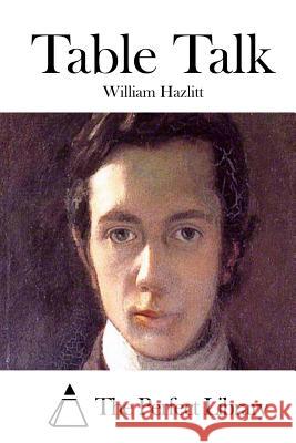 Table Talk William Hazlitt The Perfect Library 9781511865692 Createspace