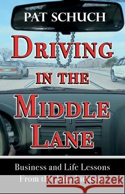 Driving in the Middle Lane: Business and Life Lessons From the Auto Industry Schuch, Pat 9781511866507