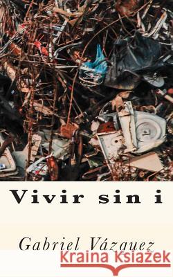 Vivir sin i Gabriel Vazquez 9781511867306 Createspace Independent Publishing Platform