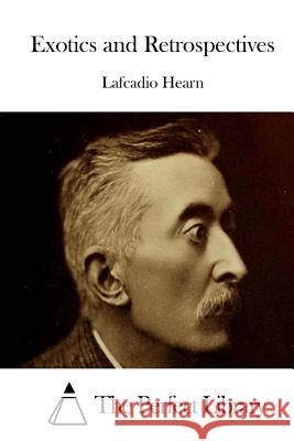 Exotics and Retrospectives Lafcadio Hearn The Perfect Library 9781511868013 Createspace