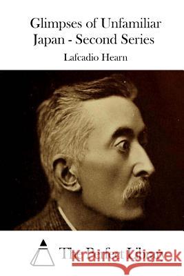 Glimpses of Unfamiliar Japan - Second Series Lafcadio Hearn The Perfect Library 9781511868396 Createspace