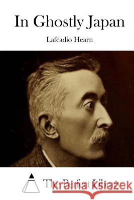 In Ghostly Japan Lafcadio Hearn The Perfect Library 9781511868693 Createspace