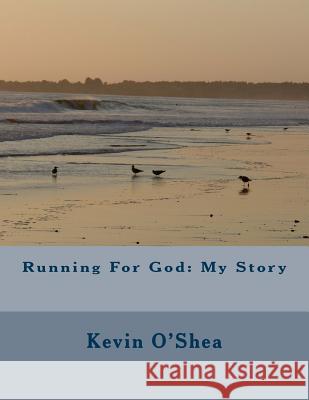 Running For God: My Story O'Shea, Kevin 9781511870726