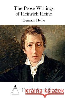 The Prose Writings of Heinrich Heine Heinrich Heine The Perfect Library 9781511871358 Createspace