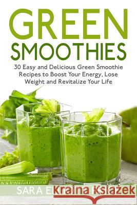 Green Smoothies: 30 Easy and Delicious Green Smoothie Recipes to Boost Your Energy, Lose Weight and Revitalize Your Life Sara Elliott Price 9781511871754