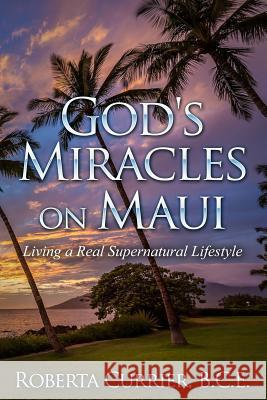 God's Miracles On Maui: Living A Real Supernatural Lifestyle Currier, Roberta 9781511872461 Createspace