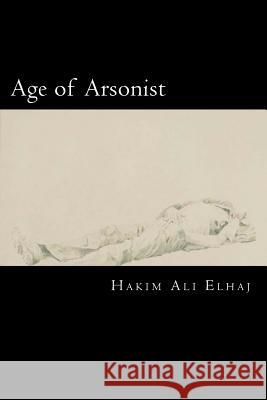 Age of Arsonist Hakim Ali Elhaj 9781511872904 Createspace