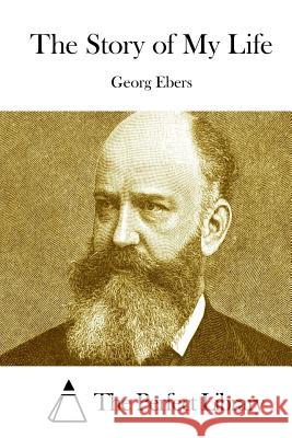 The Story of My Life Georg Ebers The Perfect Library 9781511873208 Createspace