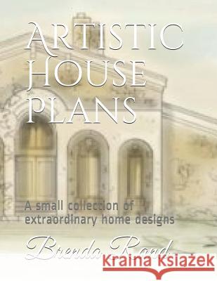 Artistic House Plans: A Small Collection of Extraordinary Home Designs Brenda Gayle Rand 9781511873352