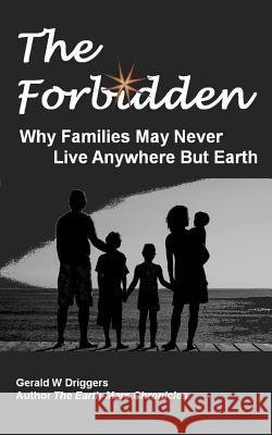 The Forbidden: Why Families May Never Live Anywhere But Earth Gerald W. Driggers 9781511873611 Createspace
