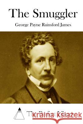 The Smuggler George Payne Rainsford James The Perfect Library 9781511874281 Createspace