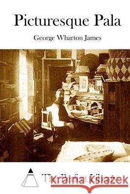 Picturesque Pala George Wharton James The Perfect Library 9781511874502 Createspace