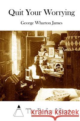 Quit Your Worrying George Wharton James The Perfect Library 9781511874540 Createspace