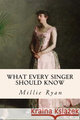 What Every Singer Should Know Millie Ryan 9781511874755 Createspace