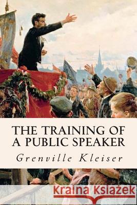 The Training of a Public Speaker Grenville Kleiser 9781511874885 Createspace