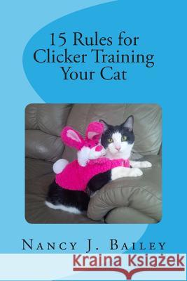 15 Rules for Clicker Training Your Cat Nancy J. Bailey 9781511875288 Createspace