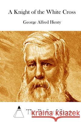 A Knight of the White Cross George Alfred Henty The Perfect Library 9781511875790 Createspace