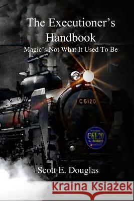 The Executioner's Handbook: Magic's Not What You Think MR Scott E. Douglas 9781511875981 Createspace