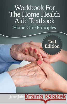 Workbook For The Home Health Aide Textbook: Home Care Principles John-Nwankwo Rn, Msn Jane 9781511876377 Createspace