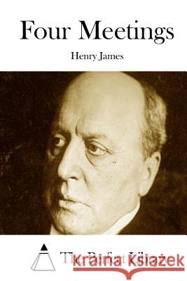 Four Meetings Henry James The Perfect Library 9781511876520 Createspace