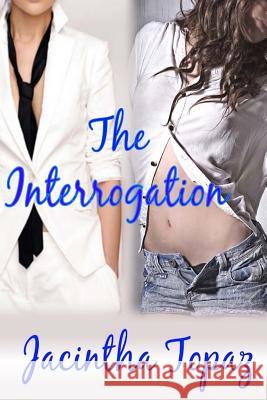 The Interrogation: A Lesbian New Adult Spanking Romance Jacintha Topaz 9781511876575 Createspace