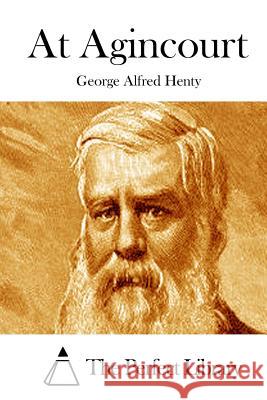 At Agincourt George Alfred Henty The Perfect Library 9781511876759 Createspace