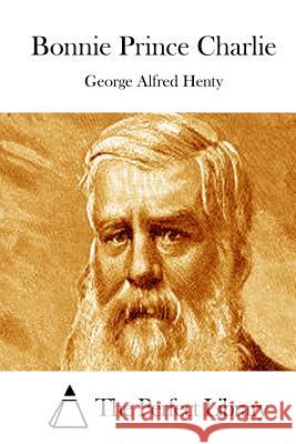 Bonnie Prince Charlie George Alfred Henty The Perfect Library 9781511877022 Createspace