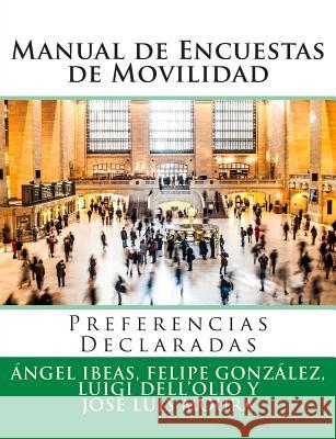 Manual de Encuestas de Movilidad: Preferencias Declaradas Dr Angel Ibeas Dr Felipe Gonzalez Dr Luigi Dell'olio 9781511877473