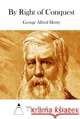 By Right of Conquest George Alfred Henty The Perfect Library 9781511877541 Createspace