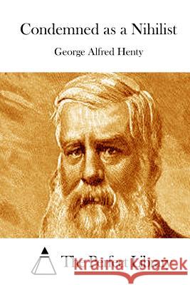 Condemned as a Nihilist George Alfred Henty The Perfect Library 9781511877725 Createspace