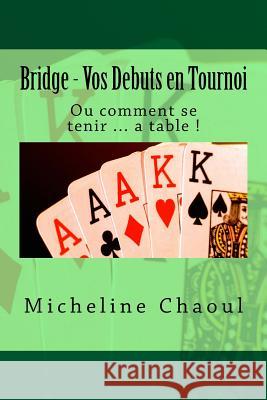 Bridge - Vos Debuts en Tournoi: Ou comment se tenir ... a table ! Chaoul, Micheline 9781511877954 Createspace