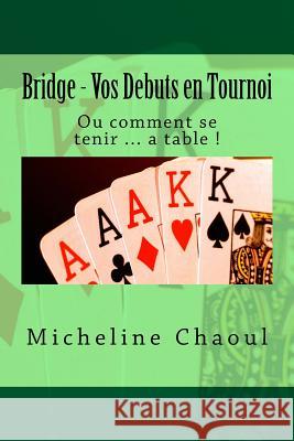 Bridge - Vos Debuts en Tournoi: Ou comment se tenir ... a table ! Chaoul, Micheline 9781511877954