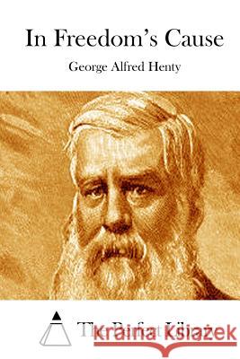 In Freedom's Cause George Alfred Henty The Perfect Library 9781511878364 Createspace