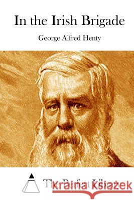 In the Irish Brigade George Alfred Henty The Perfect Library 9781511878876 Createspace